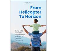 From Helicopter To Horizon: Dangers Of Helicopter Parenting And The Path To Healthy Autonomy