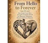 From Hello to Forever: Our Creative Love Story - A Couple’s Keepsake Journal for Memories, Milestones, Adventures, Dreams & Forever Moments