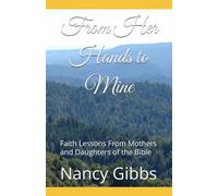 From Her Hands to Mine: Faith Lessons From Mothers and Daughters of the Bible