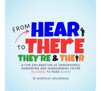 From Here to There, Their and They're: A Fun Explanation of Homophones, Homonyms and Homographs You’re Allowed to Read Aloud