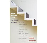 From Higher Aims to Hired Hands: The Social Transformation of American Business Schools and the Unfulfilled Promise of Management As a Profession