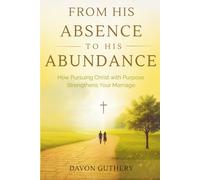 From His Absence to His Abundance: How Pursuing Christ with Purpose Strengthens Your Marriage.