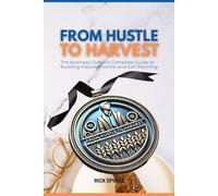 From Hustle to Harvest: The Business Owner's Complete Guide to Building Passive Income and Exit Planning