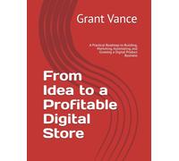 From Idea to a Profitable Digital Store: A Practical Roadmap to Building, Marketing, Automating, and Growing a Digital Product Business