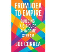 From Idea to Empire: Scale Your AI Side Hustle Into a Global Digital Business Without Investors or Employees: 10