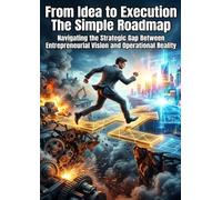From Idea to Execution: The Simple Roadmap: Navigating the Strategic Gap Between Entrepreneurial Vision and Operational Reality