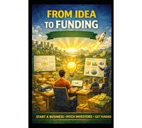 From Idea to Funding: Start a Business, Pitch Investors, Get Funded