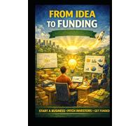 From Idea to Funding: Start a Business, Pitch Investors, Get Funded