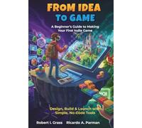 From Idea To Game: A Beginner’s Guide to Making Your First Indie Game: Design, Build & Launch with Simple, No-Code Tools