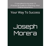 From Idea to Income: A Practical Guide to Starting Your Online Business: Your Way To Success: 1