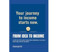FROM IDEA TO INCOME: A STEP-BY-STEP GUIDE TO BUILDING, MANAGING, & SCALING A PROFITABLE DIGITAL BUSINESS