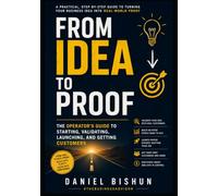 From Idea to Proof: The Operator's Guide to Starting, Validating, Launching, and Getting Customers