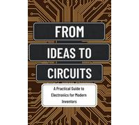 From Ideas to Circuits: A Practical Guide to Electronics for Modern Inventors