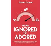 From Ignored to Adored: Ignite Connection and Communication Online to Attract Your Soul Mate Clients...Without Being Salesy