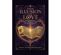 From Illusion to Love: Healing Relationships Through the 22 Lessons of Tarot