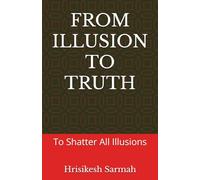 FROM ILLUSION TO TRUTH: To Shatter All Illusions