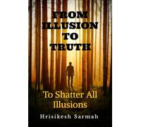 FROM ILLUSION TO TRUTH: To Shatter All Illusions