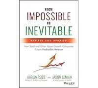 From Impossible to Inevitable: How SaaS and Other Hyper-Growth Companies Create Predictable Revenue