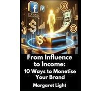 From Influence to Income: 10 Ways to Monetise Your Brand.: Learn powerful methods to transform influence into revenue, monetize your brand, and achieve financial freedom.