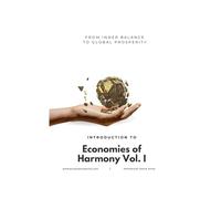 From Inner Balance to Global Prosperity: Introduction to Economies of Harmony Vol. I: 1