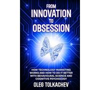 From Innovation to Obsession: How Technology Marketing Works and How to Do It Better with Behavioural Science and Cognitive Psychology
