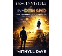 From Invisible to In-Demand: Turn Your Expertise into Attention, Trust, and Opportunity