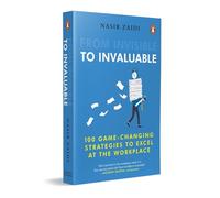 From Invisible to Invaluable: 100 Game-changing Strategies to Shine at the Workplace: 100 Game-changing Strategies to Excel at the Workplace