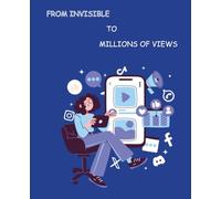 From Invisible to Millions of Views: A Step-by-Step, Hands-On Beginner’s book for the ones who want to use AI to make contents