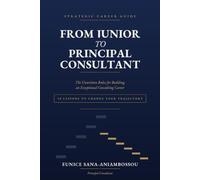 FROM JUNIOR TO PRINCIPAL CONSULTANT: The Unwritten Rules for Building an Exceptional Consulting Career, 50 Lessons to Accelerate Your Career: 1