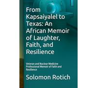 From Kapsaiyalel to Texas: An African Memoir of Laughter, Faith, and Resilience: Veteran and Nuclear Medicine Professional Memoir of Faith and Resilience