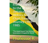 From Kingston to the World: Jamaica’s Music History And Chart-Topping Journey 1960-1985: "The Island Sound That Defined a Generation & Shaped the World"