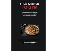 From Kitchen to Gym: Practical Nutrition and Meal Prep for Building Muscle, Losing Fat, and Eating Well on a Budget