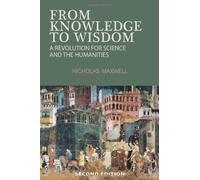 From Knowledge to Wisdom: A Revolution for Science and the Humanities by Nicholas Maxwell (2007-11-21)