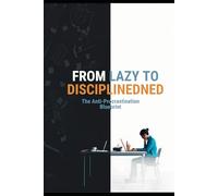 FROM LAZY TO DISCIPLINED The Anti-Procrastination Blueprint