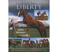 From Leading to Liberty: 100 Training Games Your Horse Will Want to Play