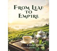 From Leaf to Empire: How Tea Shaped Ritual, Rebellion, Industry, and the Modern World: 2