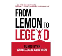 From Lemon To Legend: A Comprehensive Guide To Running, Cycling, Swimming And Triathlon