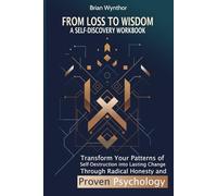From Loss to Wisdom: A Self-Discovery Workbook: Transform Your Patterns of Self-Destruction into Lasting Change Through Radical Honesty and Proven Psychology
