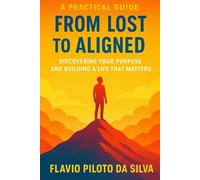From Lost to Aligned Discovering Your Purpose and Building a Life That Matters