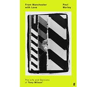 From Manchester With Love: The Life And Opinions Of Tony Wilson: The Life and Opinions of Tony Wilson * aka Anthony H. Wilson