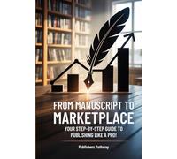 From Manuscript to Marketplace: Your Step-By-Step Guide to Publishing Like a Pro