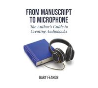 From Manuscript to Microphone: The Author's Guide to Creating Audiobooks