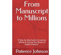From Manuscript to Millions: “A Step-by-Step Guide to Creating, Selling & Scaling Your Books as Digital Products"