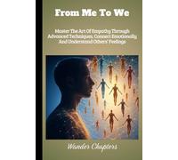 From Me To We: Master The Art Of Empathy Through Advanced Techniques, Connect Emotionally And Understand Others’ Feelings