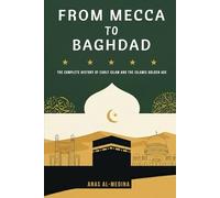 From Mecca to Baghdad: The Complete History of Early Islam and the Islamic Golden Age