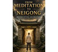 From Meditation To Neigong: Beyond Sitting And Breathing: The Missing Foundations of Qi Cultivation and Daoist Alchemy