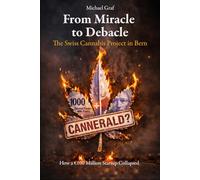 From Miracle to Debacle - The Swiss Cannabis Project in Bern: How a €100 Million Startup Collapsed