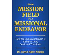 From Mission Field to a Missional Endeavor: How the Immigrant Church Is Rising to Lead, Send, and Transform