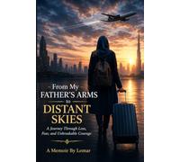 FROM MY FATHER’S ARMS TO DISTANT SKIES: A Journey Through Loss, Fear, and Unbreakable Courage