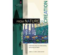 From Nature to Creation: A Christian Vision for Understanding and Loving Our World (The Church and Postmodern Culture)